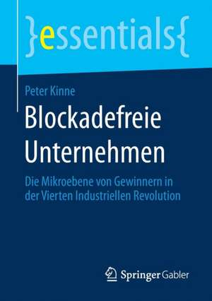 Blockadefreie Unternehmen: Die Mikroebene von Gewinnern in der Vierten Industriellen Revolution de Peter Kinne