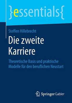 Die zweite Karriere: Theoretische Basis und praktische Modelle für den beruflichen Neustart de Steffen Hillebrecht