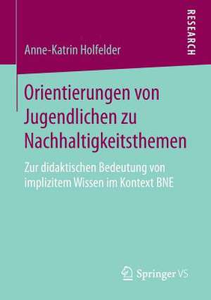 Orientierungen von Jugendlichen zu Nachhaltigkeitsthemen: Zur didaktischen Bedeutung von implizitem Wissen im Kontext BNE de Anne-Katrin Holfelder