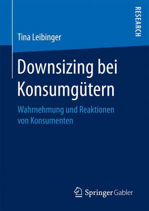 Downsizing bei Konsumgütern : Wahrnehmung und Reaktionen von Konsumenten de Tina Leibinger