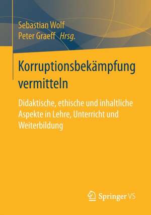 Korruptionsbekämpfung vermitteln: Didaktische, ethische und inhaltliche Aspekte in Lehre, Unterricht und Weiterbildung de Sebastian Wolf