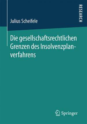 Die gesellschaftsrechtlichen Grenzen des Insolvenzplanverfahrens de Julius Scheifele