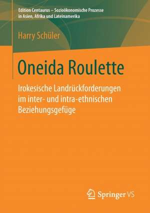 Oneida Roulette: Irokesische Landrückforderungen im inter- und intra-ethnischen Beziehungsgefüge de Harry Schüler