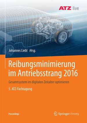 Reibungsminimierung im Antriebsstrang 2016: Gesamtsystem im digitalen Zeitalter optimieren 5. ATZ-Fachtagung de Johannes Liebl