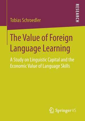 The Value of Foreign Language Learning: A Study on Linguistic Capital and the Economic Value of Language Skills de Tobias Schroedler