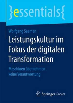 Leistungskultur im Fokus der digitalen Transformation: Maschinen übernehmen keine Verantwortung de Wolfgang Saaman