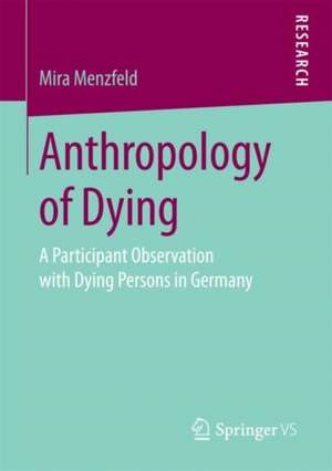 Anthropology of Dying: A Participant Observation with Dying Persons in Germany de Mira Menzfeld