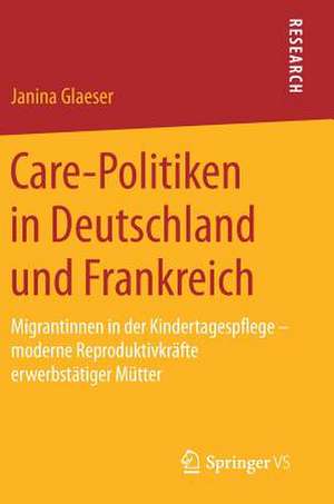 Care-Politiken in Deutschland und Frankreich: Migrantinnen in der Kindertagespflege – moderne Reproduktivkräfte erwerbstätiger Mütter de Janina Glaeser