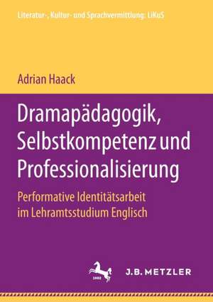 Dramapädagogik, Selbstkompetenz und Professionalisierung: Performative Identitätsarbeit im Lehramtsstudium Englisch de Adrian Haack