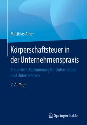 Körperschaftsteuer in der Unternehmenspraxis: Steuerliche Optimierung für Unternehmer und Unternehmen de Matthias Alber