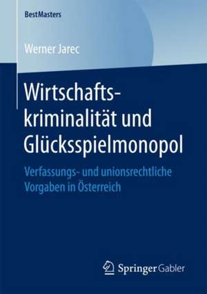 Wirtschaftskriminalität und Glücksspielmonopol: Verfassungs- und unionsrechtliche Vorgaben in Österreich de Werner Jarec