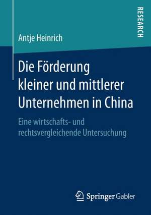 Die Förderung kleiner und mittlerer Unternehmen in China: Eine wirtschafts- und rechtsvergleichende Untersuchung de Antje Heinrich