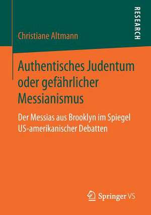 Authentisches Judentum oder gefährlicher Messianismus: Der Messias aus Brooklyn im Spiegel US-amerikanischer Debatten de Christiane Altmann