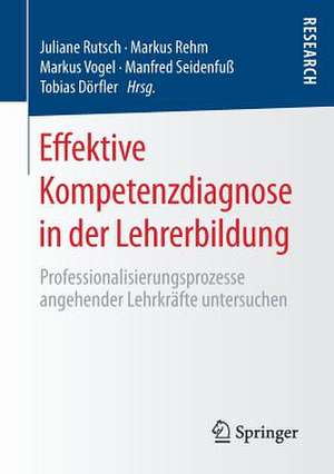 Effektive Kompetenzdiagnose in der Lehrerbildung: Professionalisierungsprozesse angehender Lehrkräfte untersuchen de Juliane Rutsch