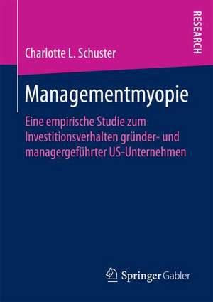 Managementmyopie: Eine empirische Studie zum Investitionsverhalten gründer- und managergeführter US-Unternehmen de Charlotte L. Schuster