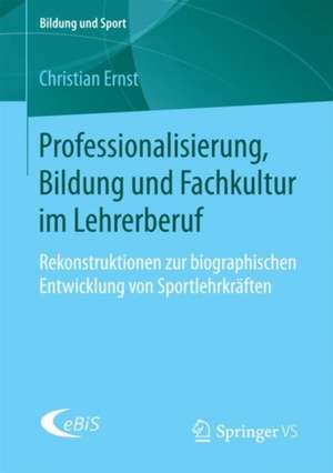 Professionalisierung, Bildung und Fachkultur im Lehrerberuf: Rekonstruktionen zur biographischen Entwicklung von Sportlehrkräften de Christian Ernst