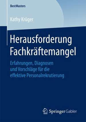 Herausforderung Fachkräftemangel: Erfahrungen, Diagnosen und Vorschläge für die effektive Personalrekrutierung de Kathy Krüger