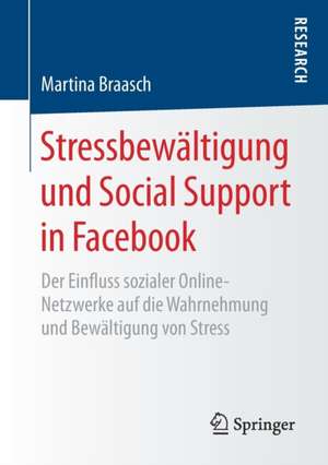 Stressbewältigung und Social Support in Facebook: Der Einfluss sozialer Online-Netzwerke auf die Wahrnehmung und Bewältigung von Stress de Martina Braasch