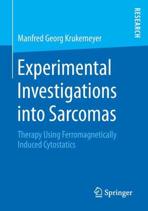 Experimental Investigations into Sarcomas: Therapy Using Ferromagnetically Induced Cytostatics de Manfred Georg Krukemeyer