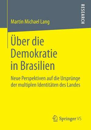 Über die Demokratie in Brasilien: Neue Perspektiven auf die Ursprünge der multiplen Identitäten des Landes de Martin Michael Lang