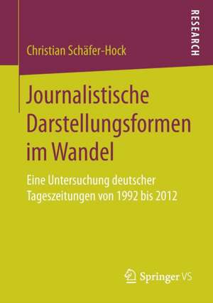 Journalistische Darstellungsformen im Wandel: Eine Untersuchung deutscher Tageszeitungen von 1992 bis 2012 de Christian Schäfer-Hock