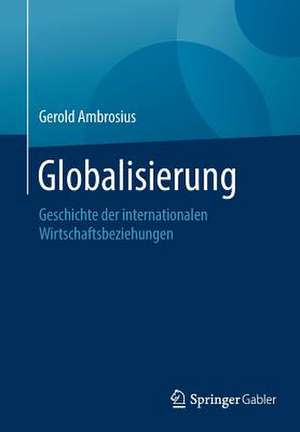 Globalisierung: Geschichte der internationalen Wirtschaftsbeziehungen de Gerold Ambrosius