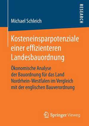 Kosteneinsparpotenziale einer effizienteren Landesbauordnung: Ökonomische Analyse der Bauordnung für das Land Nordrhein-Westfalen im Vergleich mit der englischen Bauverordnung de Michael Schleich