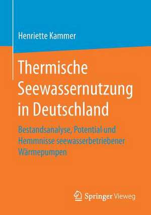 Thermische Seewassernutzung in Deutschland: Bestandsanalyse, Potential und Hemmnisse seewasserbetriebener Wärmepumpen de Henriette Kammer