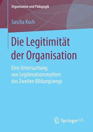 Die Legitimität der Organisation: Eine Untersuchung von Legitimationsmythen des Zweiten Bildungswegs de Sascha Koch