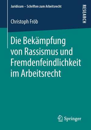 Die Bekämpfung von Rassismus und Fremdenfeindlichkeit im Arbeitsrecht de Christoph Fröb