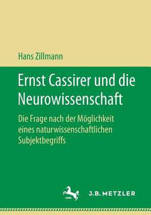 Ernst Cassirer und die Neurowissenschaft: Die Frage nach der Möglichkeit eines naturwissenschaftlichen Subjektbegriffs de Hans Zillmann