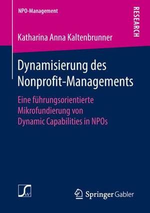 Dynamisierung des Nonprofit-Managements: Eine führungsorientierte Mikrofundierung von Dynamic Capabilities in NPOs de Katharina Anna Kaltenbrunner