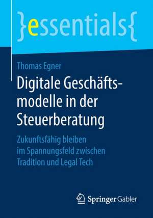 Digitale Geschäftsmodelle in der Steuerberatung: Zukunftsfähig bleiben im Spannungsfeld zwischen Tradition und Legal Tech de Thomas Egner