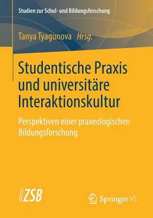 Studentische Praxis und universitäre Interaktionskultur: Perspektiven einer praxeologischen Bildungsforschung de Tanya Tyagunova