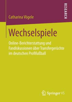 Wechselspiele: Online-Berichterstattung und Fandiskussionen über Transfergerüchte im deutschen Profifußball de Catharina Vögele