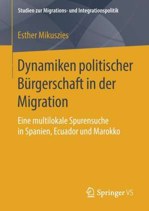 Dynamiken politischer Bürgerschaft in der Migration: Eine multilokale Spurensuche in Spanien, Ecuador und Marokko de Esther Mikuszies