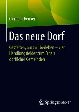 Das neue Dorf: Gestalten, um zu überleben - vier Handlungsfelder zum Erhalt dörflicher Gemeinden de Clemens Renker