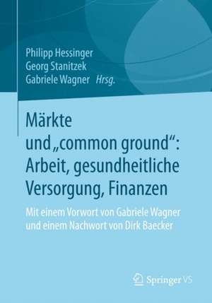 Märkte und „common ground“: Arbeit, gesundheitliche Versorgung, Finanzen: Mit einem Vorwort von Gabriele Wagner und einem Nachwort von Dirk Baecker de Philipp Hessinger