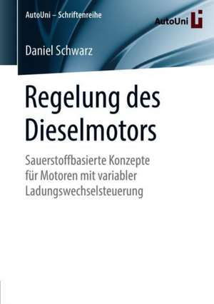 Regelung des Dieselmotors: Sauerstoffbasierte Konzepte für Motoren mit variabler Ladungswechselsteuerung de Daniel Schwarz