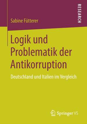 Logik und Problematik der Antikorruption: Deutschland und Italien im Vergleich de Sabine Fütterer