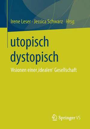 utopisch dystopisch: Visionen einer ‚idealen‘ Gesellschaft de Irene Leser