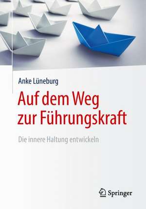 Auf dem Weg zur Führungskraft: Die innere Haltung entwickeln de Anke Lüneburg