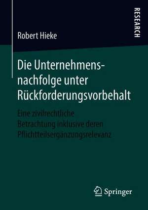 Die Unternehmensnachfolge unter Rückforderungsvorbehalt: Eine zivilrechtliche Betrachtung inklusive deren Pflichtteilsergänzungsrelevanz de Robert Hieke