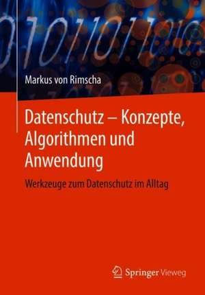 Datenschutz – Konzepte, Algorithmen und Anwendung: Werkzeuge zum Datenschutz im Alltag de Markus von Rimscha