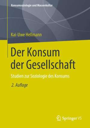 Der Konsum der Gesellschaft: Studien zur Soziologie des Konsums de Kai-Uwe Hellmann