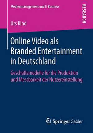 Online Video als Branded Entertainment in Deutschland: Geschäftsmodelle für die Produktion und Messbarkeit der Nutzereinstellung de Urs Kind