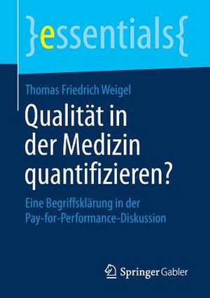 Qualität in der Medizin quantifizieren?: Eine Begriffsklärung in der Pay-for-Performance-Diskussion de Thomas Friedrich Weigel