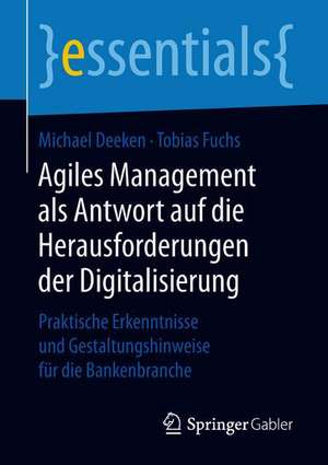 Agiles Management als Antwort auf die Herausforderungen der Digitalisierung: Praktische Erkenntnisse und Gestaltungshinweise für die Bankenbranche de Michael Deeken