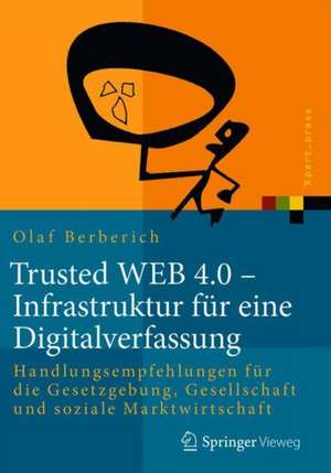 Trusted WEB 4.0 – Infrastruktur für eine Digitalverfassung: Handlungsempfehlungen für die Gesetzgebung, Gesellschaft und soziale Marktwirtschaft de Olaf Berberich