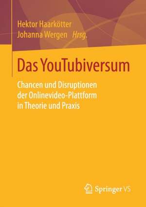 Das YouTubiversum: Chancen und Disruptionen der Onlinevideo-Plattform in Theorie und Praxis de Hektor Haarkötter